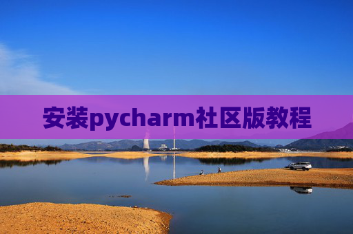 安装pycharm社区版教程 安装pycharm社区版教程